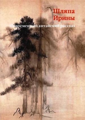 Обложка книги «Шляпа Ирины. Современный китайский рассказ» — Ван Сянфу, Те Нин, Би Фэйюй, Лю Чжэньюнь, Чи Цзыцзянь, Чжан Вэй, Лю Цинбан
