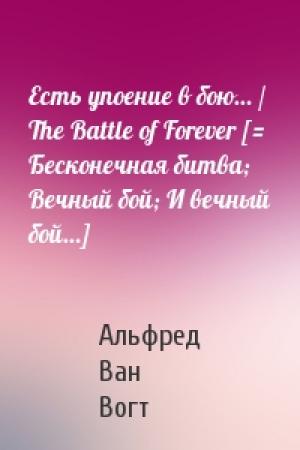 Обложка книги «Есть упоение в бою… / The Battle of Forever [= Бесконечная битва; Вечный бой; И вечный бой…]» — Альфред Ван Вогт