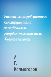 Расчет железобетонных конструкций по российским и зарубежным нормам. Учебное пособие