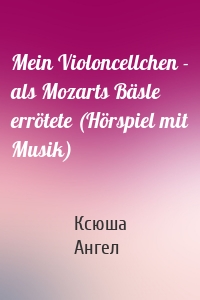 Mein Violoncellchen - als Mozarts Bäsle errötete (Hörspiel mit Musik)