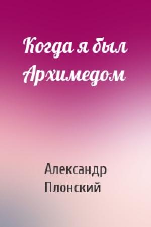 Обложка книги «Когда я был Архимедом» — Александр Плонский