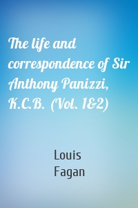 The life and correspondence of Sir Anthony Panizzi, K.C.B. (Vol. 1&2)