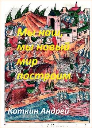 Обложка книги «Мы наш, мы новый мир построим» — Андрей Коткин