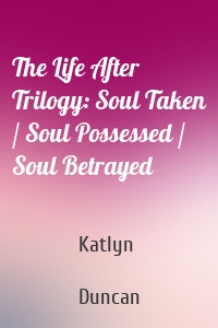 The Life After Trilogy: Soul Taken / Soul Possessed / Soul Betrayed