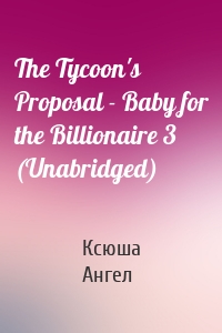 The Tycoon's Proposal - Baby for the Billionaire 3 (Unabridged)