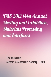 TMS 2012 141st Annual Meeting and Exhibition, Materials Processing and Interfaces