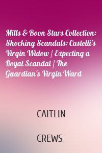 Mills & Boon Stars Collection: Shocking Scandals: Castelli's Virgin Widow / Expecting a Royal Scandal / The Guardian's Virgin Ward