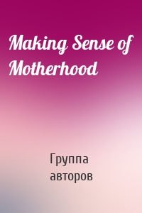 Making Sense of Motherhood