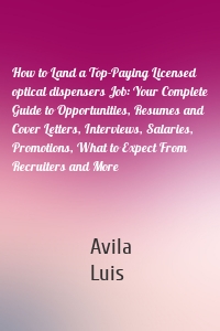 How to Land a Top-Paying Licensed optical dispensers Job: Your Complete Guide to Opportunities, Resumes and Cover Letters, Interviews, Salaries, Promotions, What to Expect From Recruiters and More