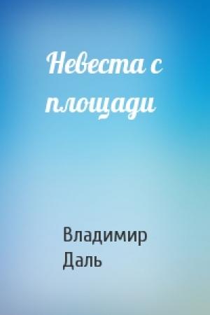 Обложка книги «Невеста с площади» — Владимир Даль