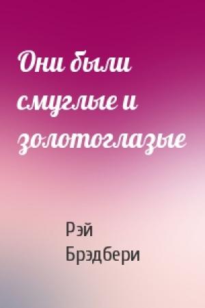 Обложка книги «Они были смуглые и золотоглазые» — Рэй Брэдбери