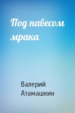 Обложка книги «Под навесом мрака» — Валерий Атамашкин