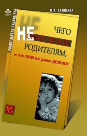 Обложка книги «Чего не стоит делать родителям, но что они все равно делают» — Марина Зажигина