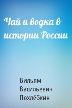 Обложка книги «Чай и водка в истории России» — Вильям Похлёбкин