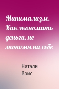 Минимализм. Как экономить деньги, не экономя на себе