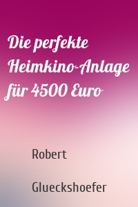 Die perfekte Heimkino-Anlage für 4500 Euro