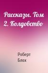 Роберт Блох - Рассказы. Том 2. Колдовство
