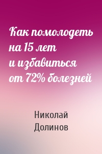 Как помолодеть на 15 лет и избавиться от 72% болезней