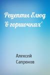 Алексей Сапронов - Рецепты блюд 'в горшочках'