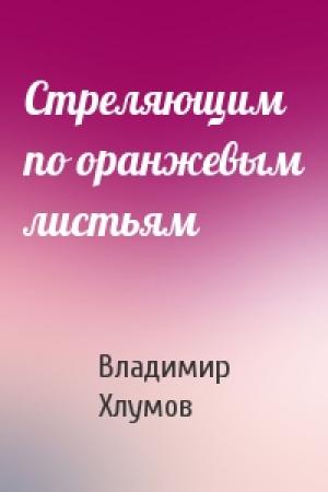 Обложка книги «Стреляющим по оранжевым листьям» — Владимир Хлумов