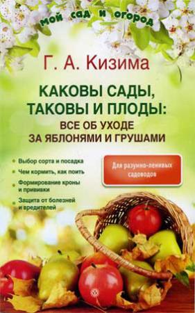 Обложка книги «Каковы сады, таковы и плоды: все об уходе за яблонями и грушами» — Галина Кизима