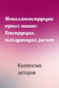 Металлоконструкции горных машин: Конструкции, эксплуатация, расчет