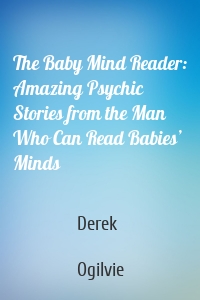 The Baby Mind Reader: Amazing Psychic Stories from the Man Who Can Read Babies’ Minds