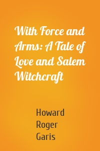 With Force and Arms: A Tale of Love and Salem Witchcraft