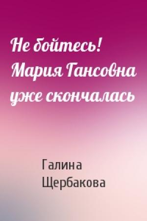 Обложка книги «Не бойтесь! Мария Гансовна уже скончалась» — Галина Щербакова