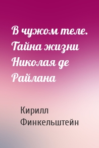 В чужом теле. Тайна жизни Николая де Райлана