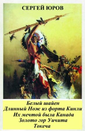 Обложка книги «Белый шайен. Длинный Нож из форта Кинли. Их мечтой была Канада. Золото гор Уичита. Токеча» — Сергей Юров
