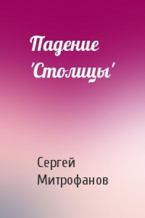 Обложка книги «Падение 'Столицы'» — Сергей Митрофанов