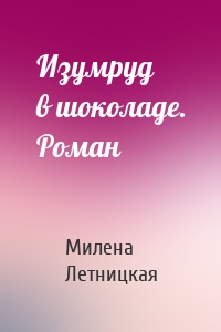 Изумруд в шоколаде. Роман