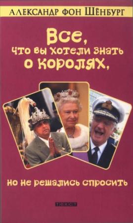 Обложка книги «Все, что вы хотели знать о королях, но не решались спросить» — Александр фон Шёнбург