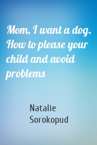 Mom, I want a dog. How to please your child and avoid problems