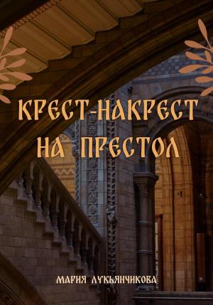 Обложка книги «Крест-накрест на престол» — Мария Лукьянчикова