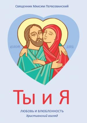 Обложка книги «Ты и я. Любовь и влюбленность. Христианский взгляд» — Максим Первозванский