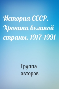 История СССР. Хроника великой страны. 1917–1991