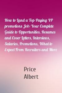 How to Land a Top-Paying VP promotions Job: Your Complete Guide to Opportunities, Resumes and Cover Letters, Interviews, Salaries, Promotions, What to Expect From Recruiters and More