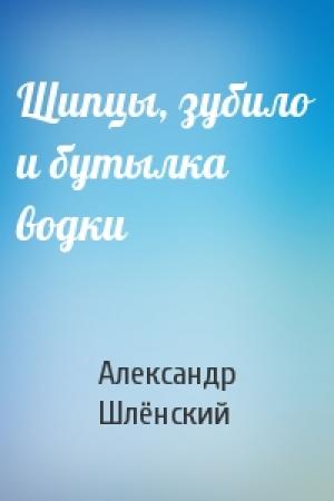 Обложка книги «Щипцы, зубило и бутылка водки» — Александр Семёнович Шлёнский