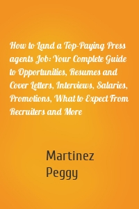 How to Land a Top-Paying Press agents Job: Your Complete Guide to Opportunities, Resumes and Cover Letters, Interviews, Salaries, Promotions, What to Expect From Recruiters and More