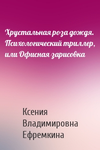 Хрустальная роза дождя. Психологический триллер, или Офисная зарисовка