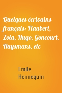 Quelques écrivains français: Flaubert, Zola, Hugo, Goncourt, Huysmans, etc