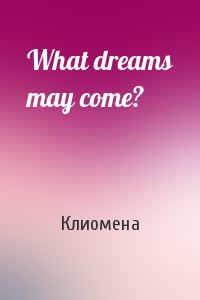 What dreams may come?