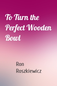 To Turn the Perfect Wooden Bowl