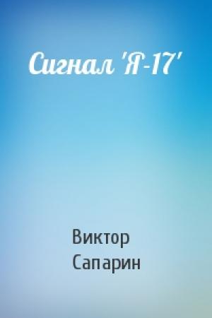 Обложка книги «Сигнал 'Я-17'» — Виктор Сапарин