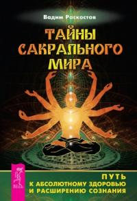 Тайны сакрального мира. Путь к абсолютному здоровью и расширению сознания