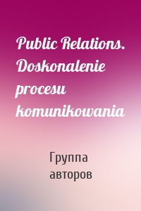 Public Relations. Doskonalenie procesu komunikowania