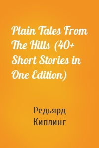 Plain Tales From The Hills (40+ Short Stories in One Edition)