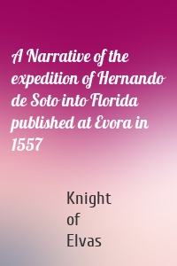 A Narrative of the expedition of Hernando de Soto into Florida published at Evora in 1557